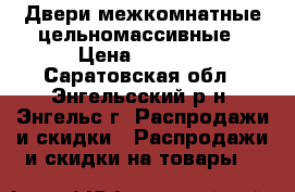 Двери межкомнатные цельномассивные › Цена ­ 3 100 - Саратовская обл., Энгельсский р-н, Энгельс г. Распродажи и скидки » Распродажи и скидки на товары   